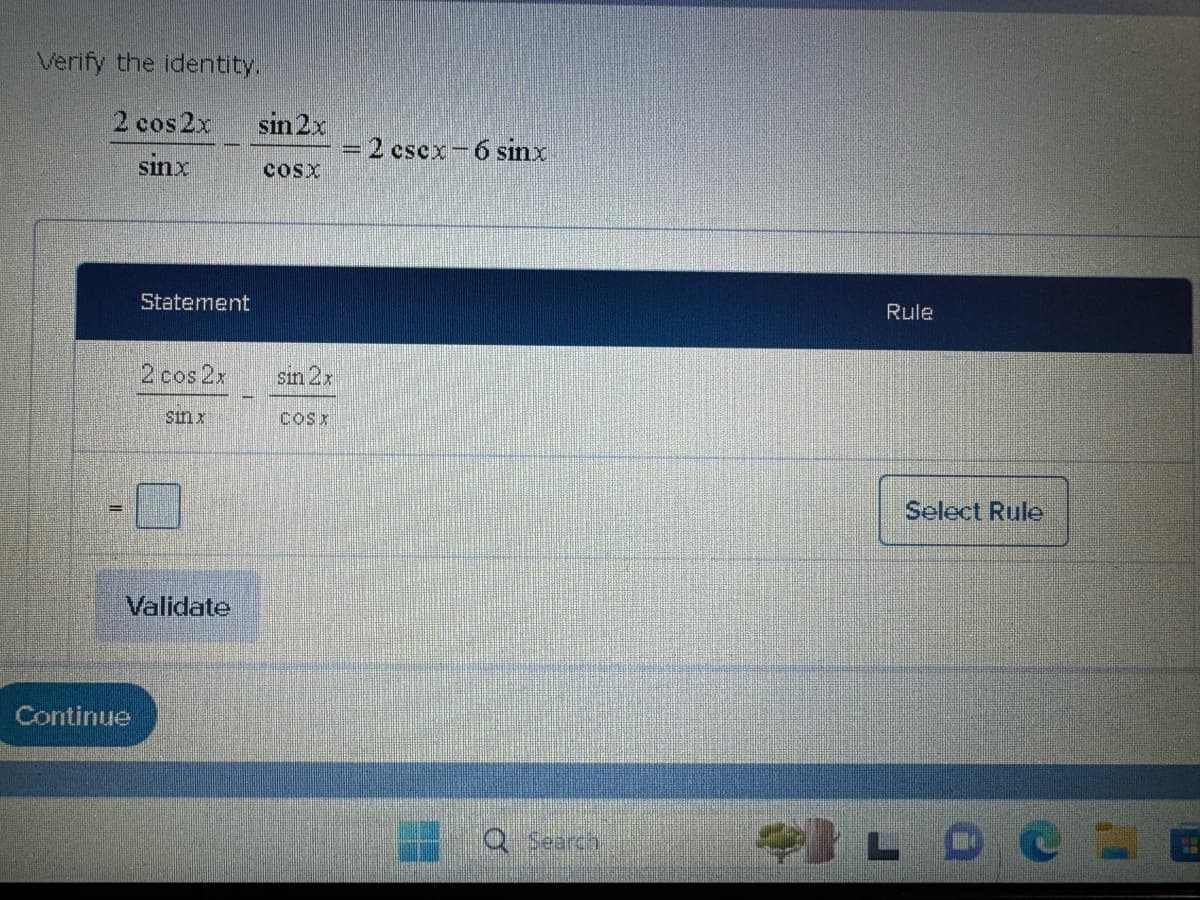 Verify the identity.
2 cos 2x
sin 2x
2esex – 6 sinx
sinx
COSX
Continue
Statement
2 cos 2x
sin 2
sin x
COSX
Validate
Rule
Select Rule
Q Search
LOC