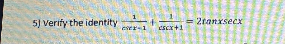 1
5) Verify the identity
CSCX-1
+
2tanxsecx
CSCx+1