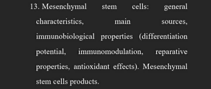 13. Mesenchymal
characteristics,
main
immunobiological properties (differentiation
potential, immunomodulation, reparative
properties, antioxidant effects). Mesenchymal
stem cells products.
stem
cells:
general
sources,