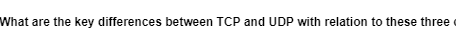 What are the key differences between TCP and UDP with relation to these three