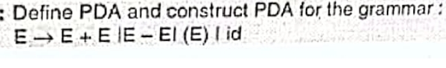 : Define PDA and construct PDA for the grammar:
EE+EE-EI (E) I id