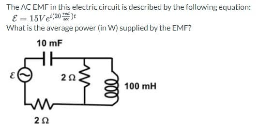 The AC EMF in this electric circuit is described by the following equation:
E = 15Ve(20)t
What is the average power (in W) supplied by the EMF?
10 mF
M
252
252
000
100 mH