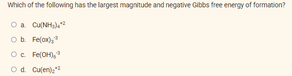 Which of the following has the largest magnitude and negative Gibbs free energy of formation?
O a. Cu(NH3)4+²
-3
O b. Fe(ox) 33
O c. Fe(OH)³
O d. Cu(en)₂+2