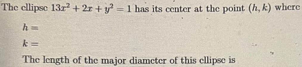 The ellipse 13x² + 2x + y² = 1 has its center at the point (h, k) where
h=
The length of the major diameter of this cllipse is