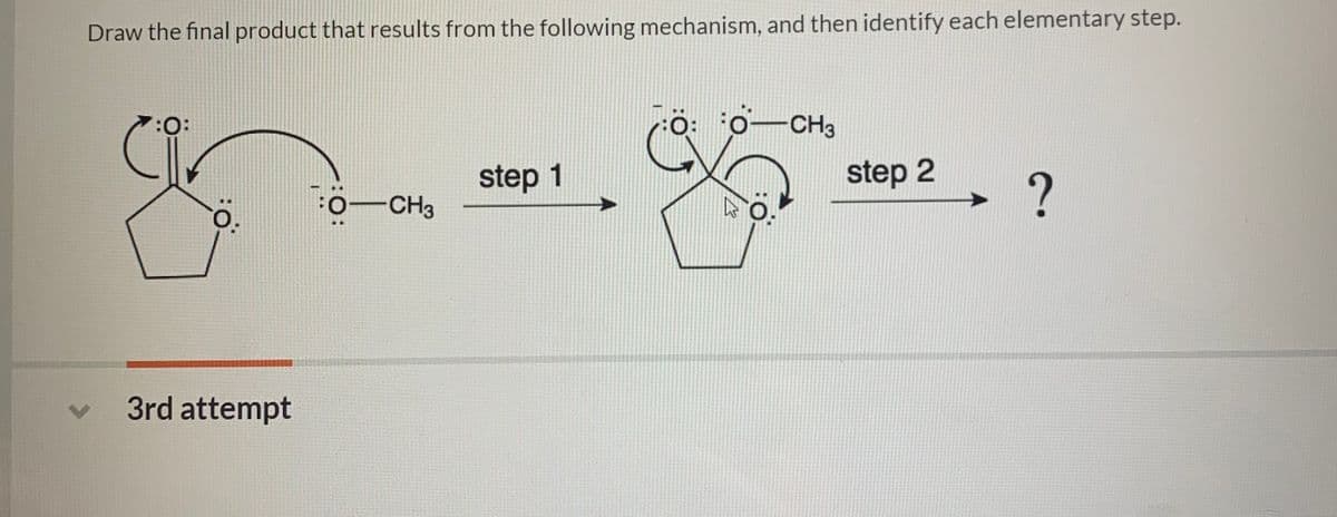 Draw the final product that results from the following mechanism, and then identify each elementary step.
:O:
6-CH3
step 1
step 2
:0-CH3
3rd attempt
