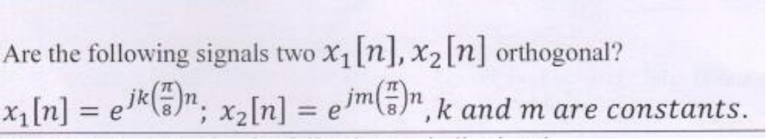 Are the following signals two x₁ [n], x₂ [n] orthogonal?
x₁ [n] = e¹k()n; x₂[n] = eim)n, k and m are constants.
jk
jm