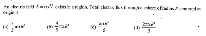 An electric field Ē = ax²î exists in a region. Total electric flux through a sphere of radius R centered at
origin is
3
(a)
TaR
2παR,
παR
5
(d)
5
