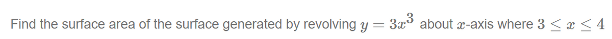 Find the surface area of the surface generated by revolving y = 3x³ about x-axis where 3 ≤ x ≤ 4