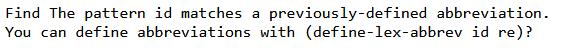 Find The pattern id matches a
You can define abbreviations with (define-lex-abbrev id re)?
previously-defined abbreviation.
