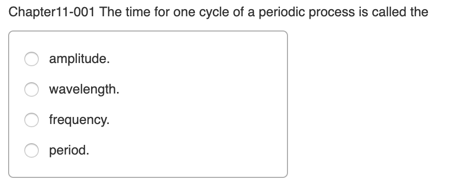 Chapter11-001 The time for one cycle of a periodic process is called the
amplitude.
wavelength.
frequency.
period.
