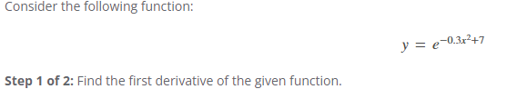 Consider the following function:
Step 1 of 2: Find the first derivative of the given function.
y = e−0.3x²+7