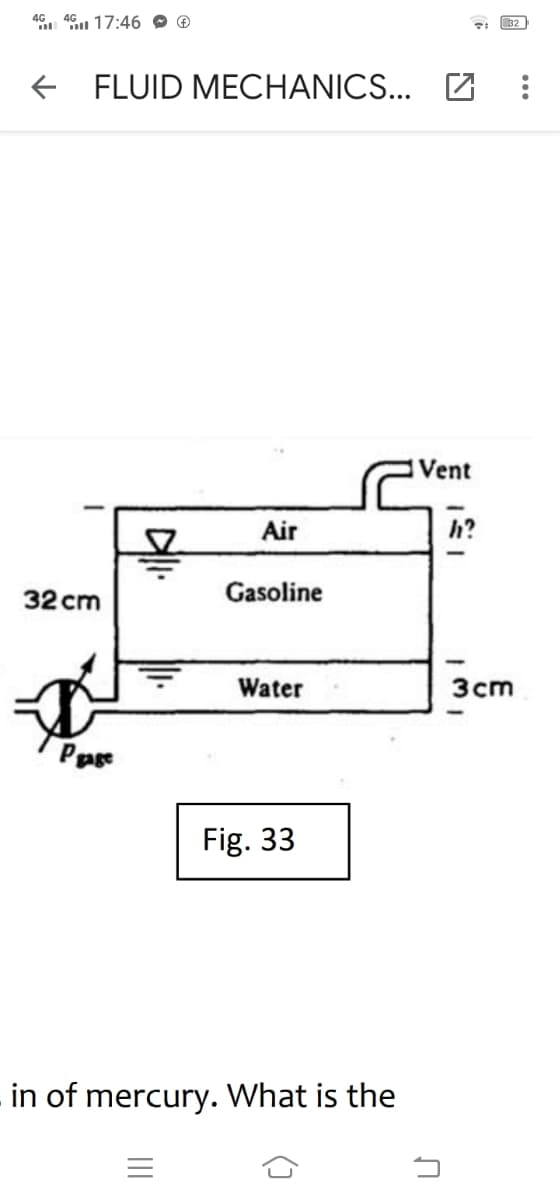 46. 46 17:46 O ®
32
E FLUID MECHANICS... Z
Vent
Air
h?
32 cm
Gasoline
Water
Зст
Fig. 33
in of mercury. What is the
