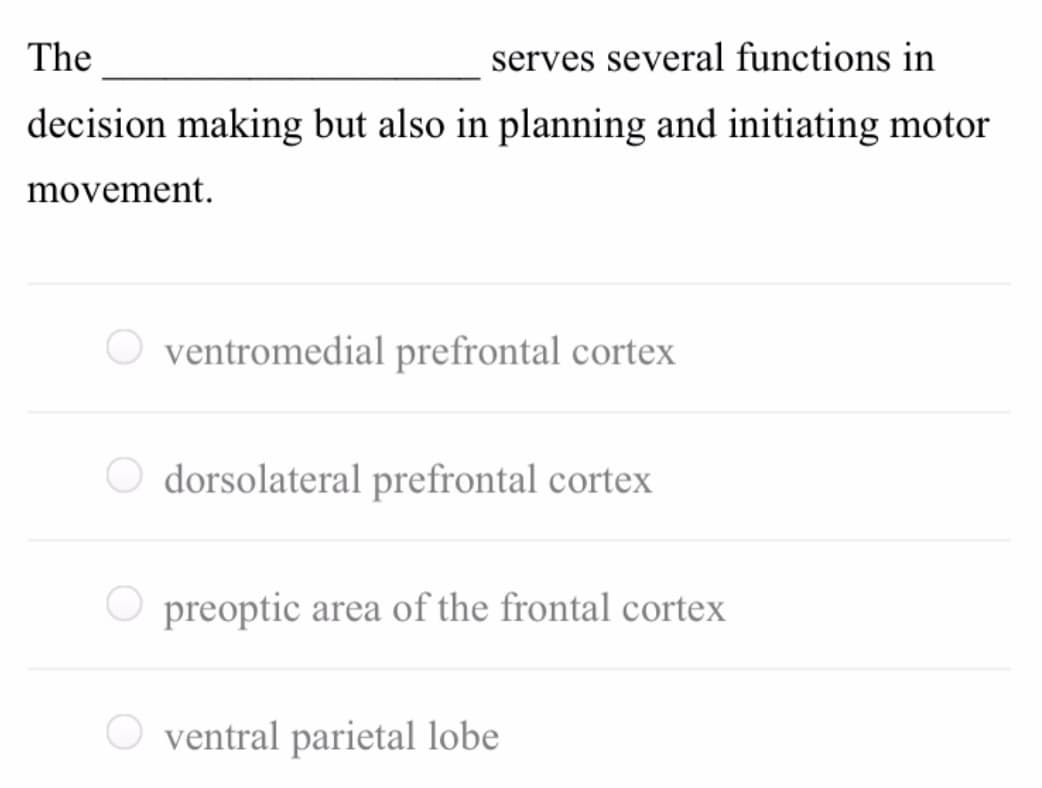 The
serves several functions in
decision making but also in planning and initiating motor
movement.
O ventromedial prefrontal cortex
dorsolateral prefrontal cortex
preoptic area of the frontal cortex
O ventral parietal lobe
