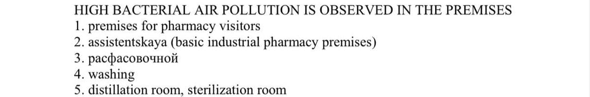 HIGH BACTERIAL AIR POLLUTION IS OBSERVED IN THE PREMISES
1. premises for pharmacy visitors
2. assistentskaya (basic industrial pharmacy premises)
3. расфасовочной
4. washing
5. distillation room, sterilization room
