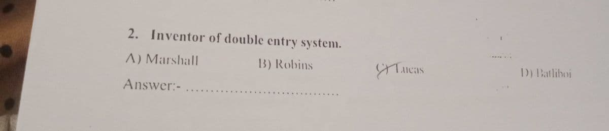2. Inventor of double entry system.
A) Marshall
B) Robins
D) Batliboi
icas
Answer:-.
