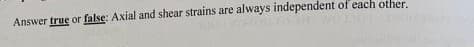 Answer true or false: Axial and shear strains are always independent of each other.