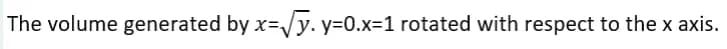 The volume generated by x=√√y. y=0.x=1 rotated with respect to the x axis.