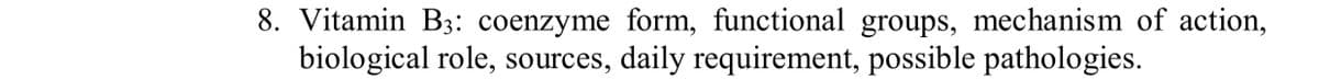 8. Vitamin B3: coenzyme form, functional groups, mechanism of action,
biological role, sources, daily requirement, possible pathologies.