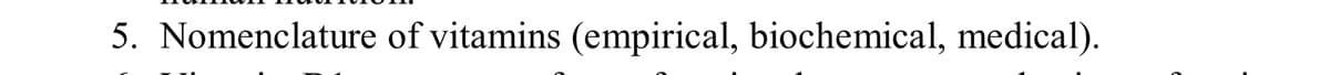 5. Nomenclature of vitamins (empirical, biochemical, medical).