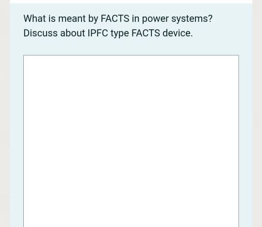 What is meant by FACTS in power systems?
Discuss about IPFC type FACTS device.
