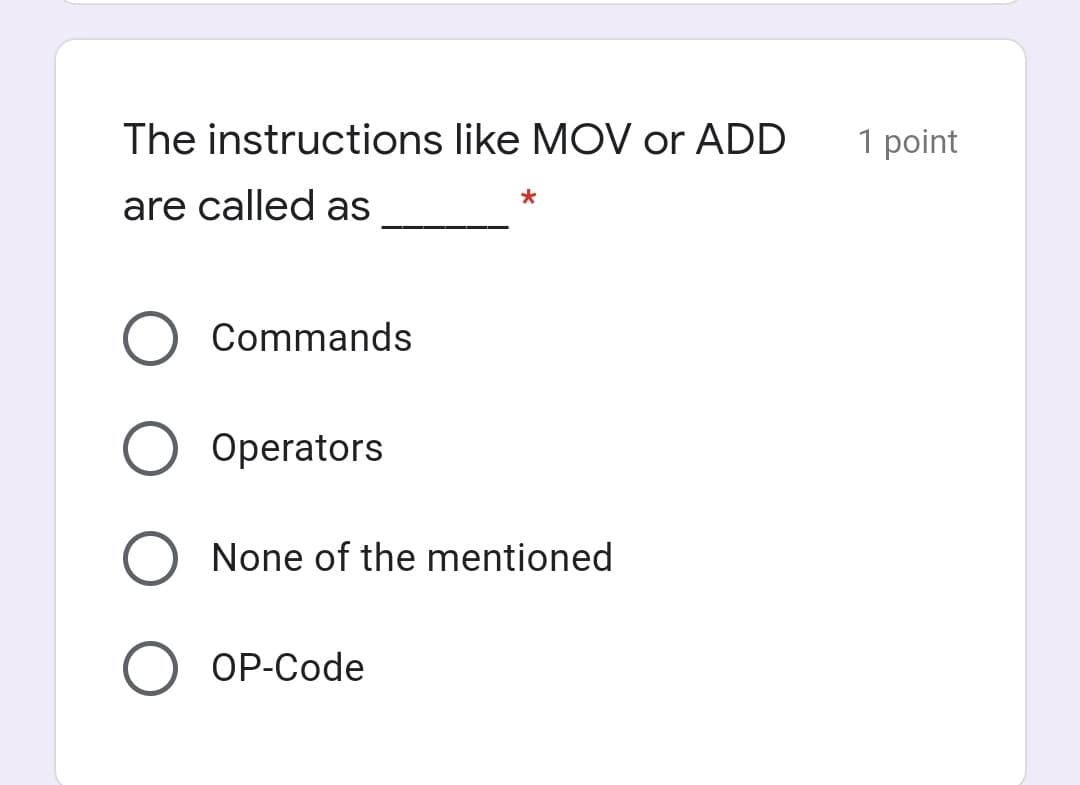 The instructions like MOV or ADD
1 point
are called as
Commands
Operators
None of the mentioned
O OP-Code

