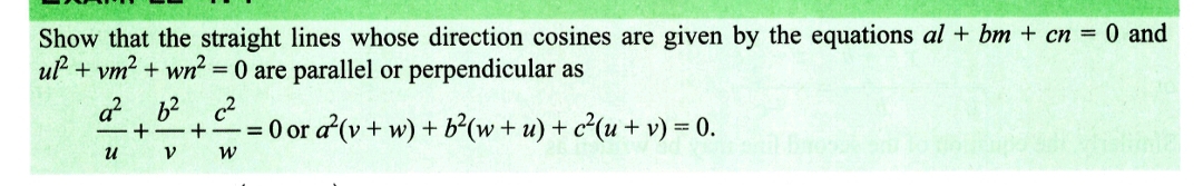 Show that the straight lines whose direction cosines are given by the equations al + bm + cn = 0 and
ul² + vm² + wn² = 0 are parallel or perpendicular as
a² b² c²
+ +=0 or a²(v + w) + b²(w+u) + c²(u + v) = 0.
น
V
W