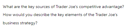 What are the key sources of Trader Joe's competitive advantage?
How would you describe the key elements of the Trader Joe's
business strategy?