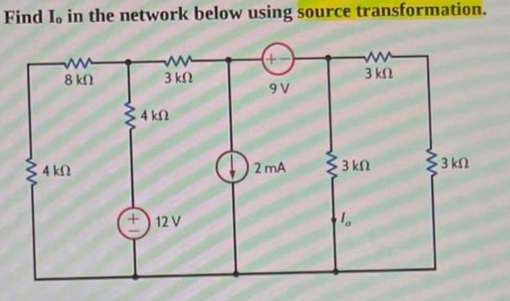 Find Io in the network below using source transformation.
8 kn
3 k2
3 kn
9 V
4 k2
2 mA
$3 kn
Ž3 kn
4 k2
+) 12 V
