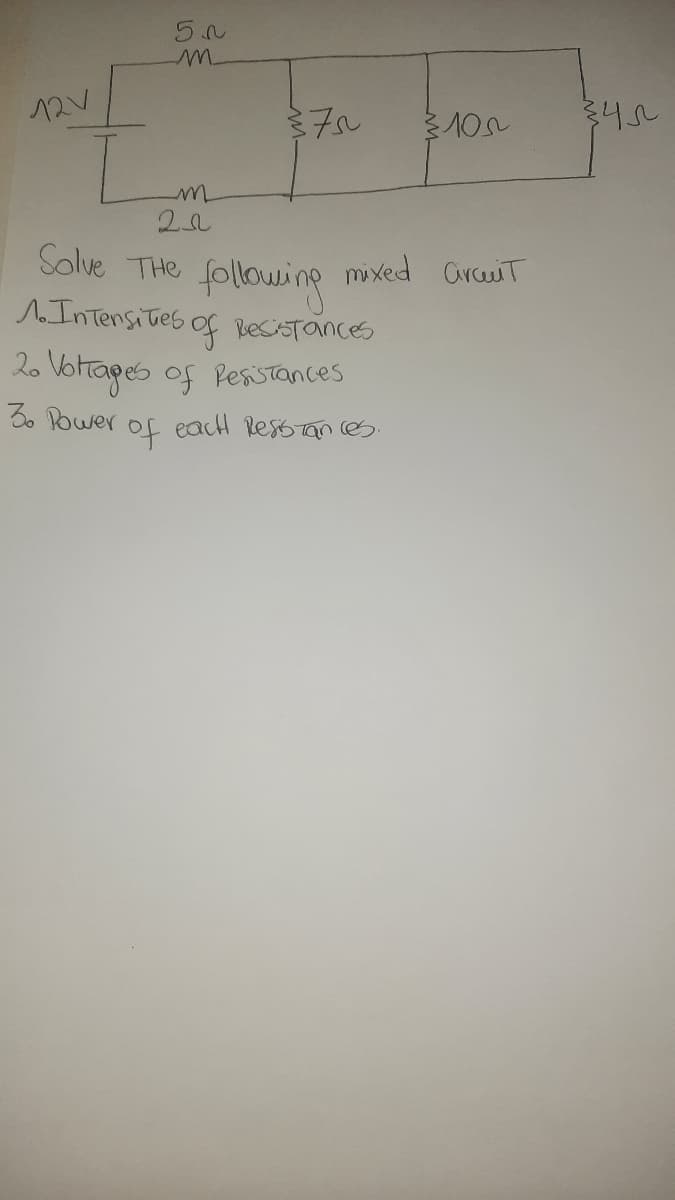 12V
50
m
m
20
375
of
Solve The following mixed arcuit
1. Intensites of ReSATances
2. Vottages of Resistances
3. Power
3105
each Resistances.
345