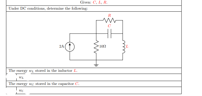 Given: C, L, R.
Under DC conditions, determine the following:
R
2A
102
The energy wL stored in the inductor L.
The energy wc stored in the capacitor C.
wc
