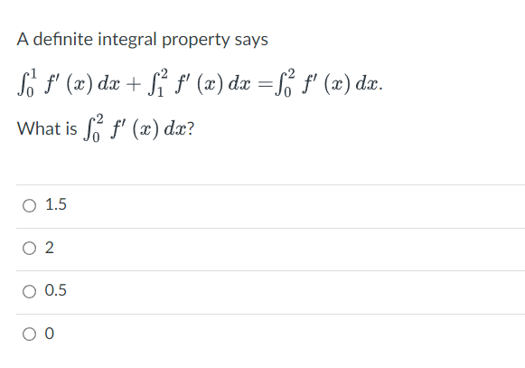 A definite integral property says
f₁² ƒ' (x) dx + f² ƒ' (x) dx = S² ƒ' (x) dx.
What is ff'(x) dx?
O 1.5
2
0.5