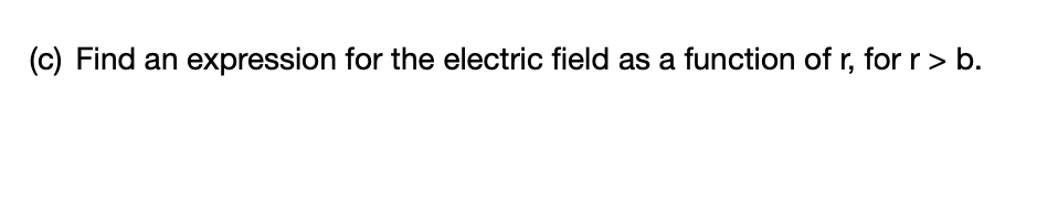 (c) Find an expression for the electric field as a function of r, for r> b.
