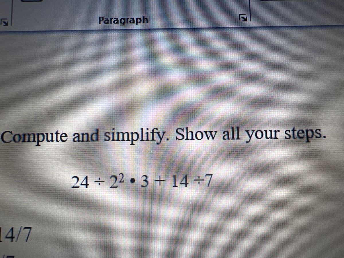 Paragraph
Compute and simplify. Show all your steps.
24+22•3 + 14+7
14/7
