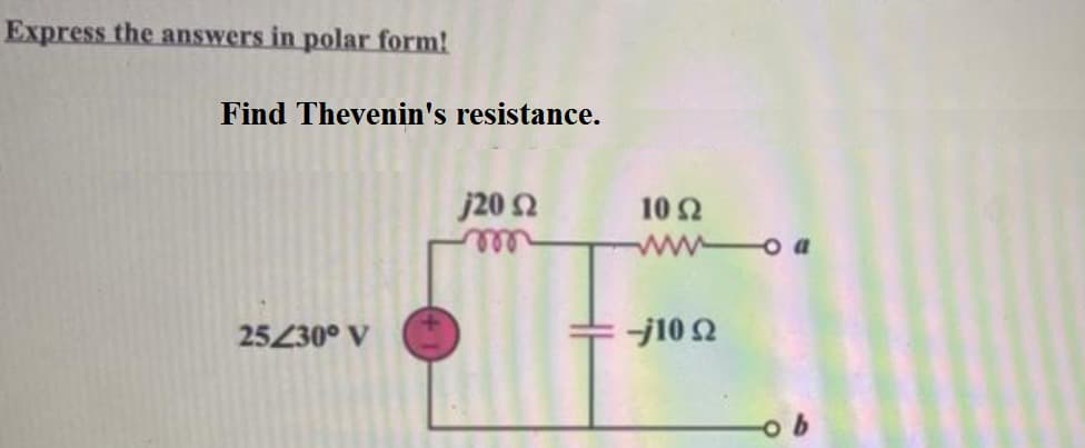 Express the answers in polar form!
Find Thevenin's resistance.
j20 Ω
25/30° V
10 Ω
-j10 Ω