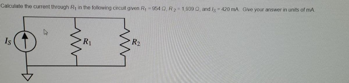 Calculate the current through R₁ in the following circuit given R₁ = 954 2, R₂ = 1,939 22, and Is = 420 mA. Give your answer in units of mA
Is
R₁
R₂