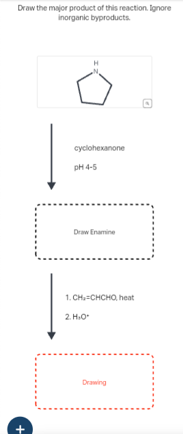 Draw the major product of this reaction. Ignore
inorganic byproducts.
cyclohexanone
pH 4-5
+
Draw Enamine
1. CH2=CHCHO, heat
2. H₂O*
Drawing