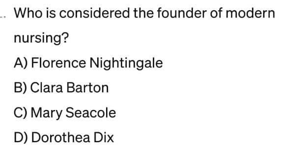 Who is considered the founder of modern
nursing?
A) Florence Nightingale
B) Clara Barton
C) Mary Seacole
D) Dorothea Dix