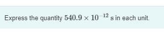 Express the quantity 540.9 x 10 12 s in each unit.
