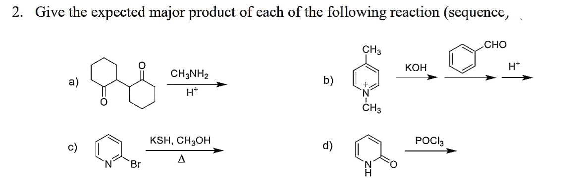 2. Give the expected major product of each of the following reaction (sequence,
СНО
CH3
Кон
H*
CH3NH2
b)
H*
CH3
KSH, CH3OH
POCI3
c)
A
Br
