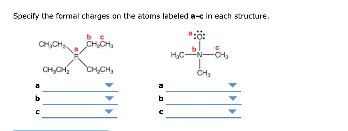 Specify the formal charges on the atoms labeled a-c in each structure.
b
a:0:
CH3CH2,
CH2CH3
b
H3CN-CH3
CH;CH2
CH2CH3
ČH3
a
a
b
b
