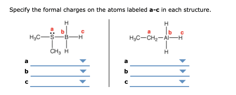 Specify the formal charges on the atoms labeled a-c in each structure.
H.
H
a
b
b
a
..
H3C-
H3C-CH2-AI-
S-
--
CH3 H
a
a
b
C

