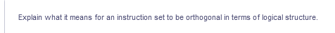 Explain what it means for an instruction set to be orthogonal in terms of logical structure.
