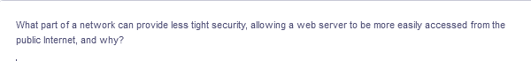 What part of a network can provide less tight security, allowing a web server to be more easily accessed from the
public Internet, and why?
