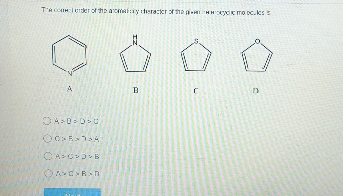 The correct order of the aromaticity character of the given heterocyclic molecules is
S
A
D
OA>B>D>C
OC>B>D>A
OA>C>D>B
A> C>B>D
TZ
B
C