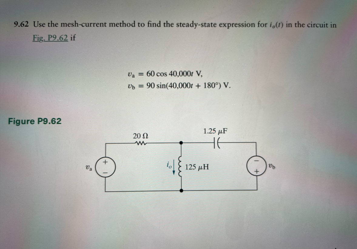 9.62 Use the mesh-current method to find the steady-state expression for io(t) in the circuit in
Fig. P9.62 if
Figure P9.62
Va
+
Va = 60 cos 40,000t V,
Ub = 90 sin(40,000t + 180°) V.
20 Ω
www
io
1.25 μF
не
125 pH
Vb