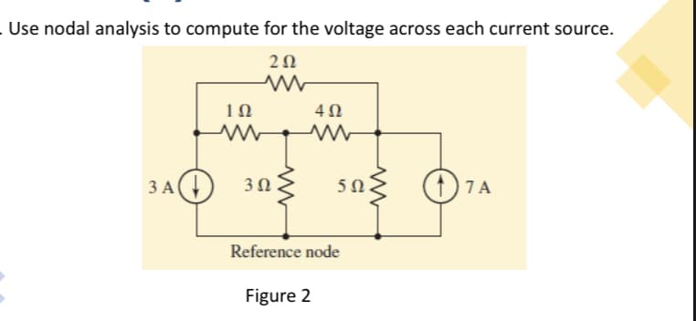 Use nodal analysis to compute for the voltage across each current source.
20
ЗА
3Ω
5Ω.
(1) 7A
Reference node
Figure 2
