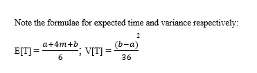 Note the formulae for expected time and variance respectively:
2
a+4m+b
(b-a)
;VITI
V[T] =
E[T] =
6.
36
