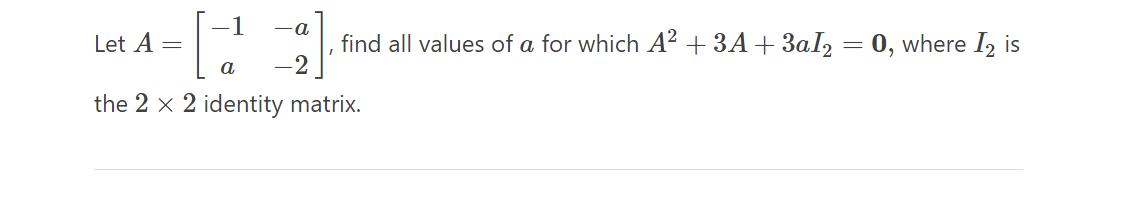 -1 -a
a -2
the 2 x 2 identity matrix.
Let A =
find all values of a for which A² + 3A + 3aI₂ = 0, where I₂ is