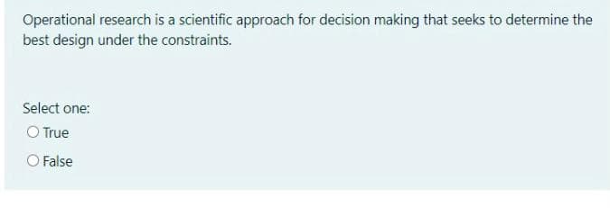 Operational research is a scientific approach for decision making that seeks to determine the
best design under the constraints.
Select one:
O True
O False
