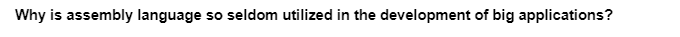 Why is assembly language so seldom utilized in the development of big applications?